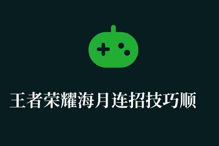 王者荣耀海月连招技巧顺序解析（海月连招技巧口诀与玩法教学）